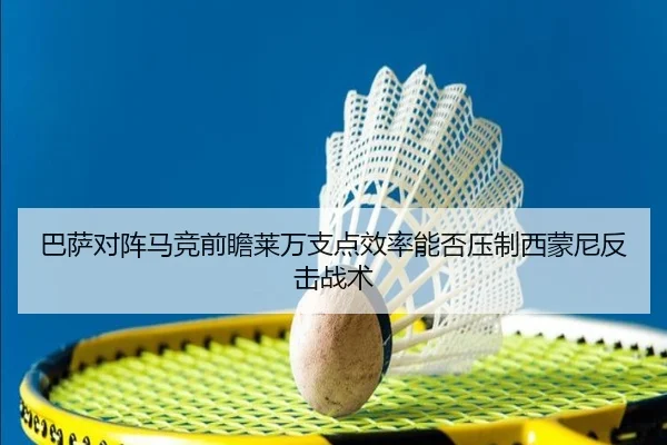 巴萨对阵马竞前瞻莱万支点效率能否压制西蒙尼反击战术