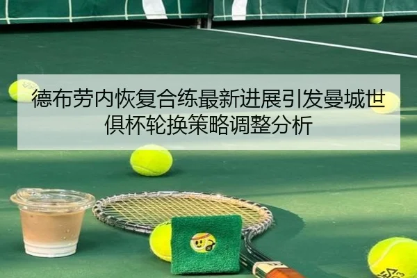 德布劳内恢复合练最新进展引发曼城世俱杯轮换策略调整分析