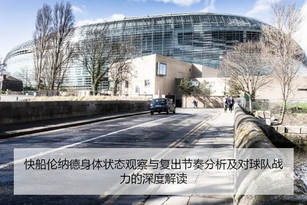 快船伦纳德身体状态观察与复出节奏分析及对球队战力的深度解读